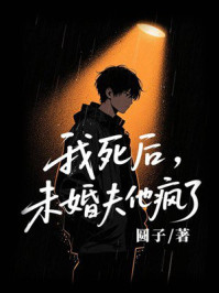 《我死后，未婚夫他疯了》-圆子