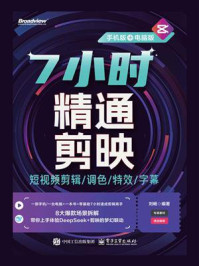《7小时精通剪映：短视频剪辑.调色.特效.字幕：手机版+电脑版（全彩）》-刘畅