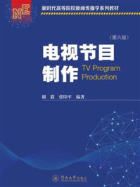 《新时代高等院校新闻传播学系列教材·电视节目制作（第六版）》-谢毅