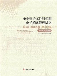 《企业电子文件归档和电子档案管理试点案例集》-国家档案局经科司