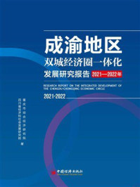 《成渝地区双城经济圈一体化发展研究报告.2021-2022年》-重庆市综合经济研究院 《成渝地区双城经济圈一体化发展研究报告.2021-2022年》-重庆市综合经济研究院