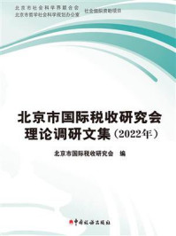 《北京市国际税收研究会理论调研文集(2022年)》-北京市国际税收研究会 《北京市国际税收研究会理论调研文集(2022年)》-北京市国际税收研究会