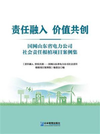 《责任融入 价值共创:国网山东省电力公司社会责任根植项目案例集》-《责任融入 价值共创——国网山东省电力公司社会责任根植项目案例集》编委会 《责任融入 价值共创:国网山东省电力公司社会责任根植项目案例集》-《责任融入 价值共创——国网山东省电力公司社会责任根植项目案例集》编委会