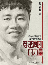 《穿越周期的力量:我在中国酒店业18年创业笔录》-程新华 《穿越周期的力量:我在中国酒店业18年创业笔录》-程新华