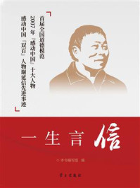 《一生言信：首届全国道德模范2007年“感动中国”十大人物 感动中国“双百”人物谢延信先进事迹 》-《一生言信》编写组