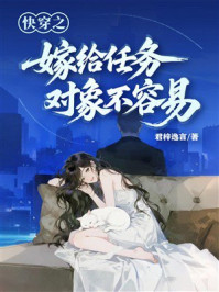 《快穿之嫁给任务对象不容易》-君梓逸言 《快穿之嫁给任务对象不容易》-君梓逸言