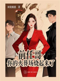 《前任哥，你的火葬场烧起来了》-何处相思