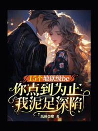 《15个地狱级be:你点到为止,我泥足深陷》-纸醉金靡 《15个地狱级be:你点到为止,我泥足深陷》-纸醉金靡