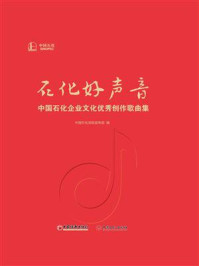 《石化好声音:中国石化企业文化优秀创作歌曲集》-中国石化党组宣传部 《石化好声音:中国石化企业文化优秀创作歌曲集》-中国石化党组宣传部