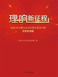 《理响新征程：2022年内蒙古自治区理论宣讲大赛优秀宣讲稿》-内蒙古自治区党委讲师团