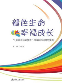 《着色生命 幸福成长：&ldquo;七彩积极生命教育&rdquo;微课程的构建与实施》-庄续玲