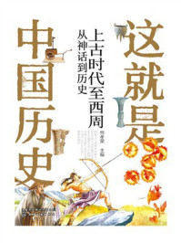 《这就是中国历史（上古时代至西周：从神话到历史）》-何孝荣