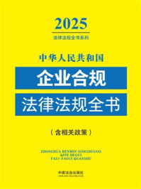 《中华人民共和国企业合规法律法规全书：2025年版（含相关政策）》-中国法治出版社