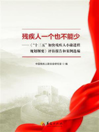 《残疾人一个也不能少：《&ldquo;十三五&rdquo;加快残疾人小康进程规划纲要》评估报告和案例选编》-中国残疾人联合会研究室