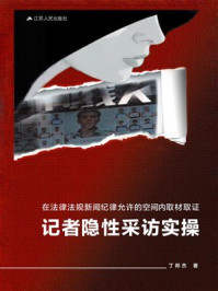 《在法律法规新闻纪律允许的空间内取材取证:记者隐性采访实操》-丁邦杰 《在法律法规新闻纪律允许的空间内取材取证:记者隐性采访实操》-丁邦杰