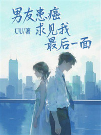 《男友患癌求见我最后一面》-uu 《男友患癌求见我最后一面》-uu