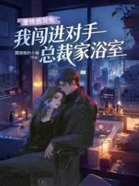 《遭情感背叛,我闯进对手总裁家浴室》-圆滚滚的小福 《遭情感背叛,我闯进对手总裁家浴室》-圆滚滚的小福