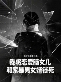 《我将恋爱脑女儿和家暴男女婿锁死》-陈皮话梅糖