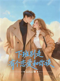 《下班别走,有个恋爱和你谈》-LuLu 《下班别走,有个恋爱和你谈》-LuLu
