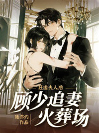 《狂虐夫人后:顾少追妻火葬场》-陆亦灼 《狂虐夫人后:顾少追妻火葬场》-陆亦灼