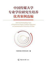 《中国传媒大学专业学位研究生培养优秀案例选编》-中国传媒大学研究生院