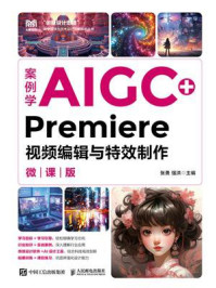 《案例学AIGC+Premiere视频编辑与特效制作（微课版）》-张勇