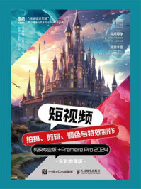 《短视频拍摄、剪辑、调色与特效制作：剪映专业版+Premiere Pro2024（全彩微课版）》-李燕敏