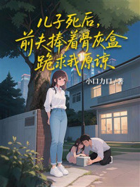 《儿子死后，前夫捧着骨灰盒跪求我原谅》-小口力口