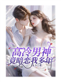 《高冷男神竟暗恋我多年》-止卜