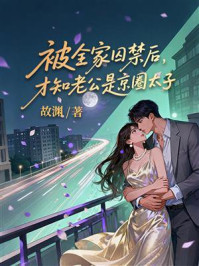 《被全家囚禁后，才知老公是京圈太子》-故渊