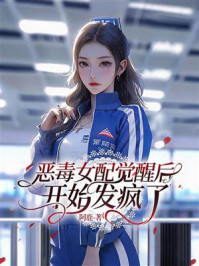 《恶毒女配觉醒后开始发疯了》-阿鹿 《恶毒女配觉醒后开始发疯了》-阿鹿