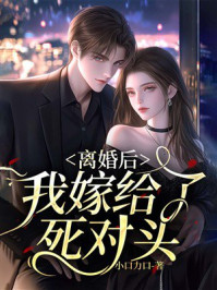 《离婚后,我嫁给了死对头》-小口力口 《离婚后,我嫁给了死对头》-小口力口