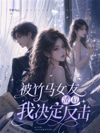 《被竹马女友渣后,我决定反击》-半杯乌云 《被竹马女友渣后,我决定反击》-半杯乌云