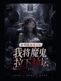 《审判庭提取记忆,我将魔鬼拉下神坛》-私予 《审判庭提取记忆,我将魔鬼拉下神坛》-私予