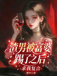 《渣男被富婆踢了之后求我复合》-燃冬 《渣男被富婆踢了之后求我复合》-燃冬