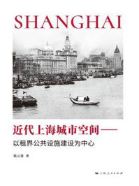 《近代上海城市空间:以租界公共设施建设为中心》-陈云莲 《近代上海城市空间:以租界公共设施建设为中心》-陈云莲