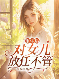 《重生后对女儿放任不管》-来福 《重生后对女儿放任不管》-来福