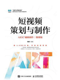 《短视频策划与制作(AIGC辅助创作)(微课版)》-李静 《短视频策划与制作(AIGC辅助创作)(微课版)》-李静