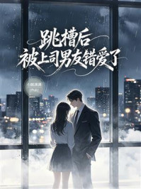 《跳槽后被上司男友错爱了》-小圆满满 《跳槽后被上司男友错爱了》-小圆满满