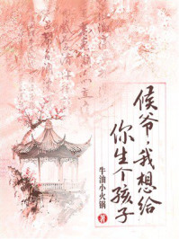 《候爷,我想给你生个孩子》-牛油小火锅 《候爷,我想给你生个孩子》-牛油小火锅