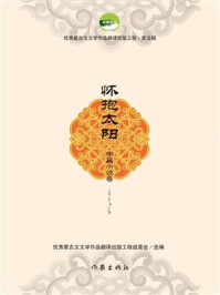 《怀抱太阳》-优秀蒙古文文学作品翻译出版工程组委会 《怀抱太阳》-优秀蒙古文文学作品翻译出版工程组委会