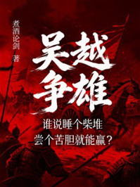 《吴越争雄:谁说睡个柴堆尝个苦胆就能赢?》-煮酒论剑 《吴越争雄:谁说睡个柴堆尝个苦胆就能赢?》-煮酒论剑
