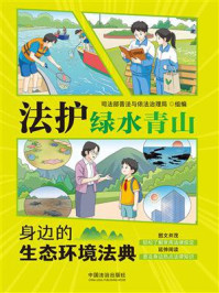 《法护绿水青山:身边的生态环境法典》-司法部普法与依法治理局 《法护绿水青山:身边的生态环境法典》-司法部普法与依法治理局