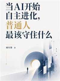《当AI开始自主进化,普通人最该守住什么》-林军锋 《当AI开始自主进化,普通人最该守住什么》-林军锋