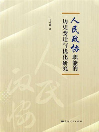 《人民政协职能的历史变迁与优化研究》-丁卓越 《人民政协职能的历史变迁与优化研究》-丁卓越
