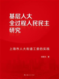 《基层人大全过程人民民主研究:上海市人大街道工委的实践》-徐振光 《基层人大全过程人民民主研究:上海市人大街道工委的实践》-徐振光