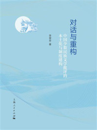《对话与重构:中国少数民族文学批评的本土化与制度建构》-李翠芳 《对话与重构:中国少数民族文学批评的本土化与制度建构》-李翠芳